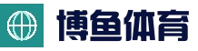 博鱼BOYU体育·官方网站｜综合体育赛事资讯与互动平台