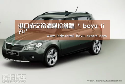 港口成交冷清煤价维稳‘ boyu tiyu’(图1) boyu tiyu