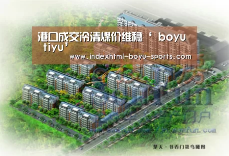 港口成交冷清煤价维稳‘ boyu tiyu’(图2) 博鱼体育