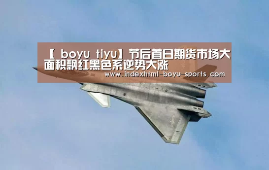 【 boyu tiyu】节后首日期货市场大面积飘红黑色系逆势大涨(图1) 博鱼体育