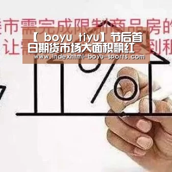 【 boyu tiyu】节后首日期货市场大面积飘红黑色系逆势大涨(图2) boyu tiyu